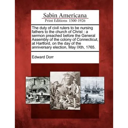 The Duty of Civil Rulers to Be Nursing Fathers to the Church of Christ: A Sermon Preached Before the General Assembly of the Colony of Connecticut, at