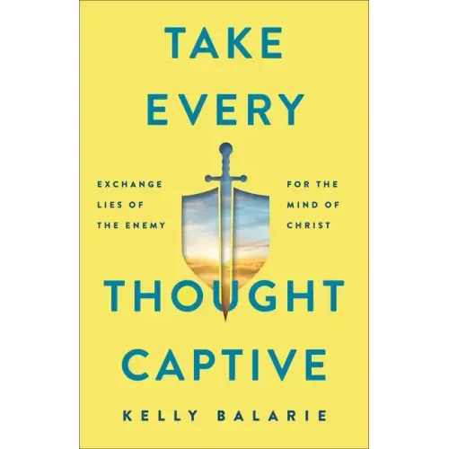 Take Every Thought Captive: Exchange Lies of the Enemy for the Mind of Christ
