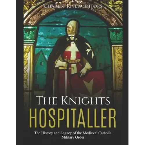 The Knights Hospitaller: The History and Legacy of the Medieval Catholic Military Order