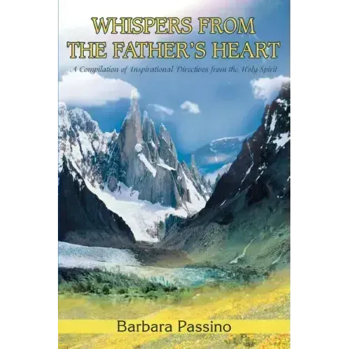 Whispers From the Father's Heart: A Compilation of Inspirational Directives from the Holy Spirit