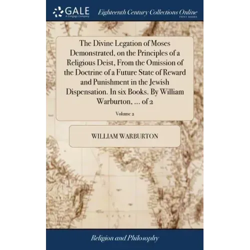 The Divine Legation of Moses Demonstrated, on the Principles of a Religious Deist, From the Omission of the Doctrine of a Future State of Reward and P