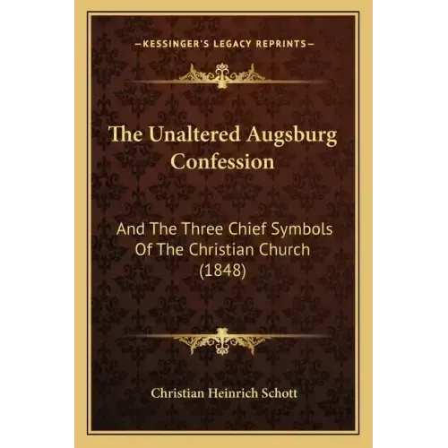 The Unaltered Augsburg Confession: And The Three Chief Symbols Of The Christian Church (1848)
