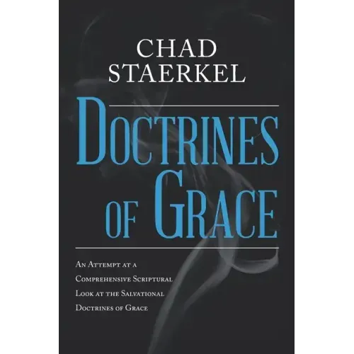 Doctrines of Grace: An Attempt at a Comprehensive Scriptural Look at the Salvational Doctrines of Grace