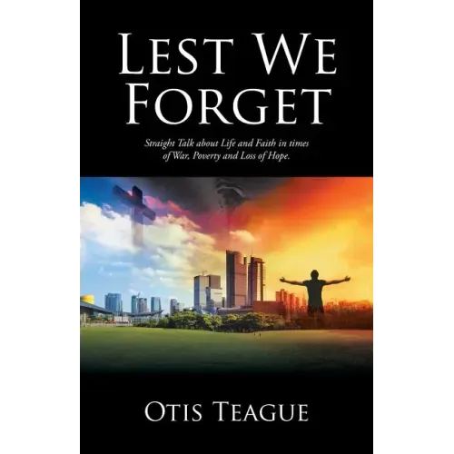 Lest We Forget: Straight Talk about Life and Faith in Times of War, Poverty and Loss of Hope.