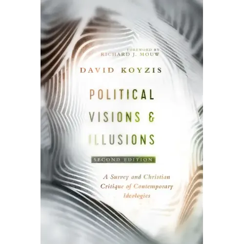 Political Visions & Illusions: A Survey & Christian Critique of Contemporary Ideologies