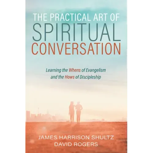 The Practical Art of Spiritual Conversation: Learning the Whens of Evangelism and the Hows of Discipleship