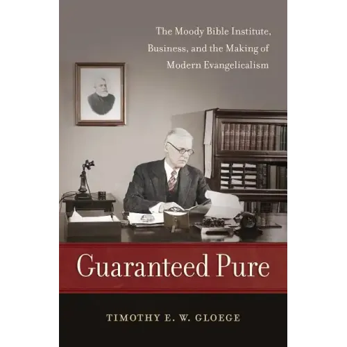 Guaranteed Pure: The Moody Bible Institute, Business, and the Making of Modern Evangelicalism