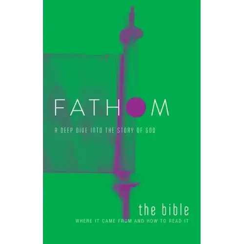 Fathom Bible Studies: The Bible Student Journal: Where It Came from and How to Read It: A Deep Dive Into the Story of God