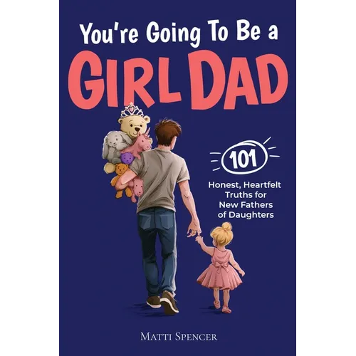 You're Going to Be a Girl Dad: 101 Honest, Heartfelt Truths for Expecting and New Fathers of Daughters