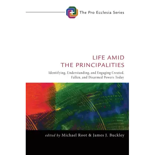 Life Amid the Principalities: Identifying, Understanding, and Engaging Created, Fallen, and Disarmed Powers Today