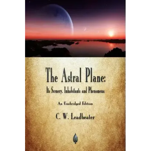 The Astral Plane: Its Scenery, Inhabitants and Phenomena