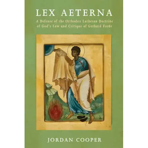 Lex Aeterna: A Defense of the Orthodox Lutheran Doctrine of God's Law and Critique of Gerhard Forde