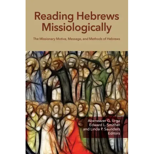 Reading Hebrews Missiologically: The Missionary Motive, Message, and Methods of Hebrews