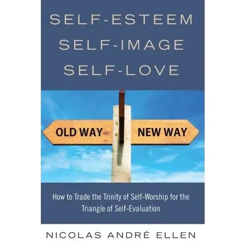 Self-Esteem, Self-Image, Self-Love: How to Trade the Trinity of Self-Worship for the Triangle of Self-Evaluation