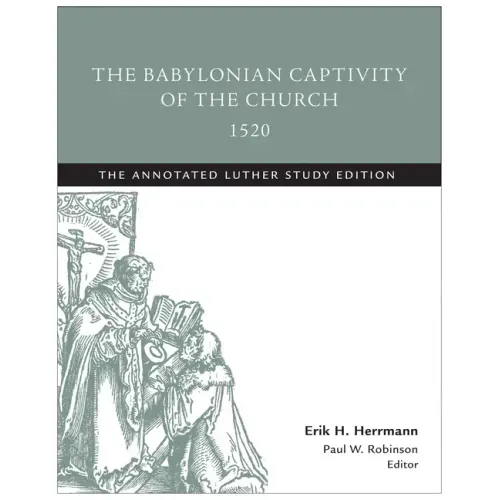 The Babylonian Captivity of the Church, 1520: The Annotated Luther Study Edition