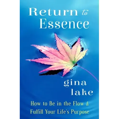 Return to Essence: How to Be in the Flow and Fulfill Your Life's Purpose
