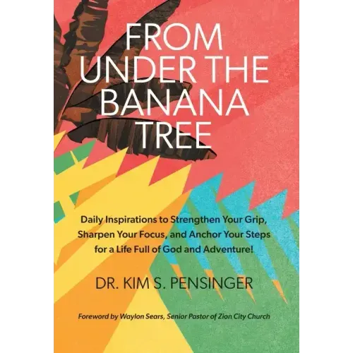 From Under the Banana Tree: Daily Inspirations to Strengthen Your Grip, Sharpen Your Focus, and Anchor Your Steps for a Life full of God and Adventure