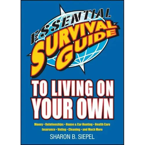 Essential Survival Guide to Living on Your Own: Money, Relationships, House & Car Hunting, Health Care, Insurance, Voting, Cleaning, and Much More