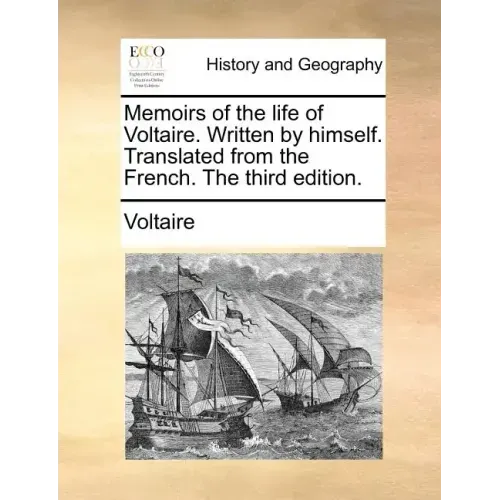 Memoirs of the Life of Voltaire. Written by Himself. Translated from the French. the Third Edition.