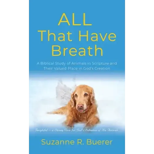 ALL That Have Breath: A Biblical Study of Animals in Scripture and Their Valued Place in God's Creation
