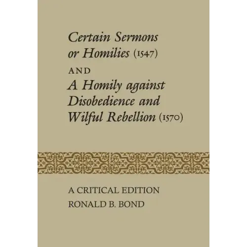 Certain Sermons or Homilies (1547) and a Homily against Disobedience and Wilful Rebellion (1570): A Critical Edition