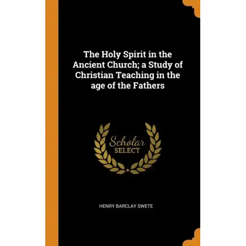 The Holy Spirit in the Ancient Church; a Study of Christian Teaching in the age of the Fathers