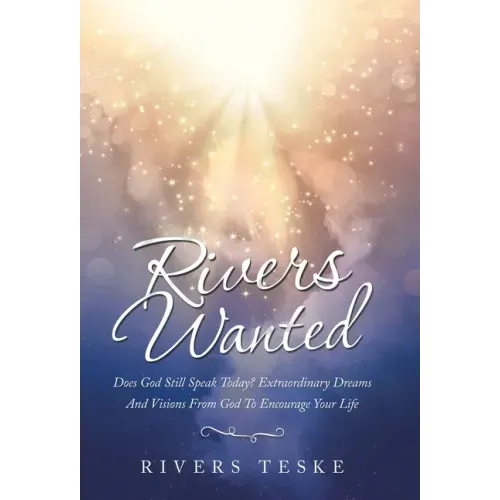 Rivers Wanted: Does God Still Speak Today? Extraordinary Dreams and Visions from God to Encourage Your Life