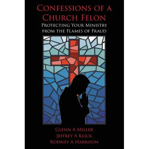 Confessions of a Church Felon: Protecting Your Ministry from the Flames of Fraud