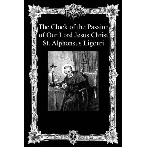 The Clock of the Passion of Our Lord Jesus Christ: With Considerations on the Passion