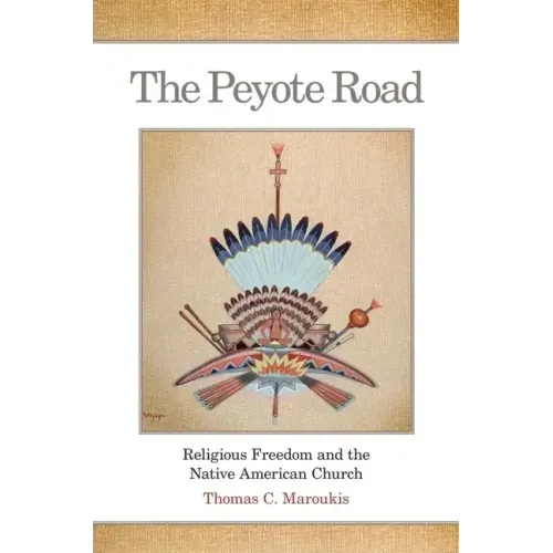 The Peyote Road: Religious Freedom and the Native American Church Volume 265