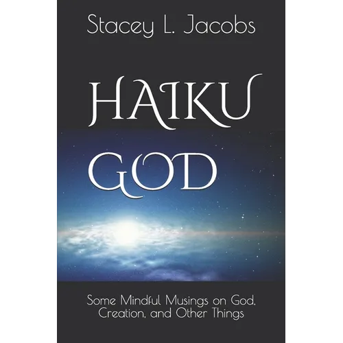 Haiku God: Some Mindful Musings on God, Creation, and Other Things