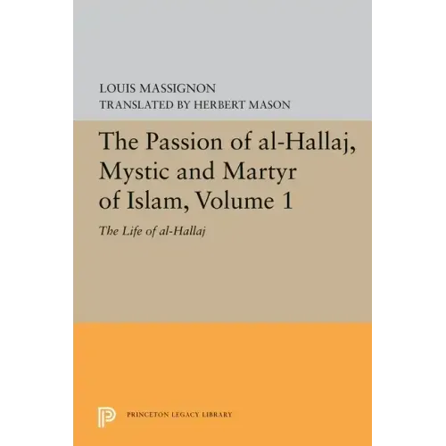 The Passion of Al-Hallaj, Mystic and Martyr of Islam, Volume 1: The Life of Al-Hallaj