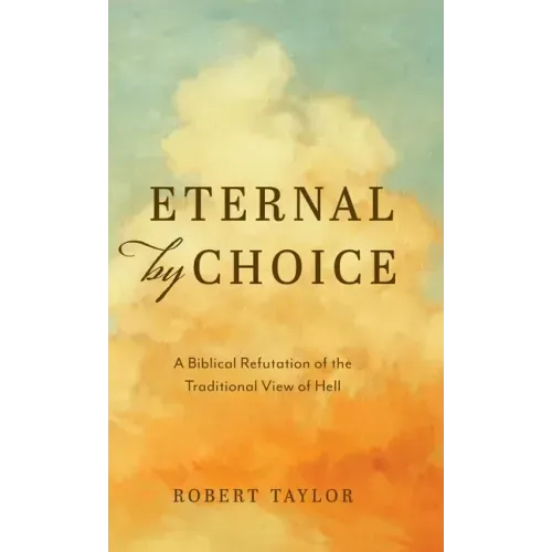 Eternal by Choice: A Biblical Refutation of the Traditional View of Hell