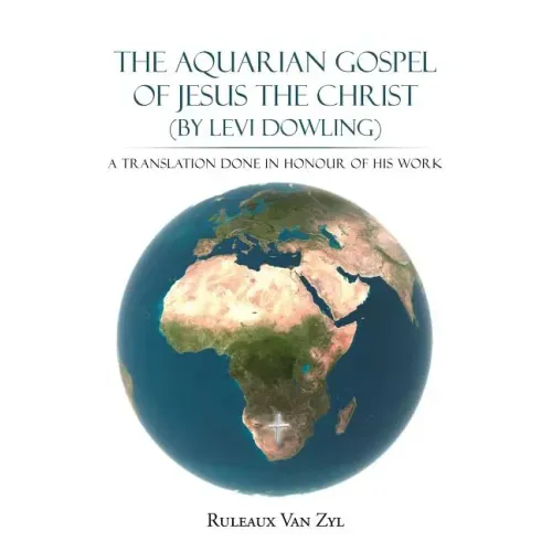 The Aquarian Gospel of Jesus the Christ (by Levi Dowling): A Translation Done in Honour of His Work