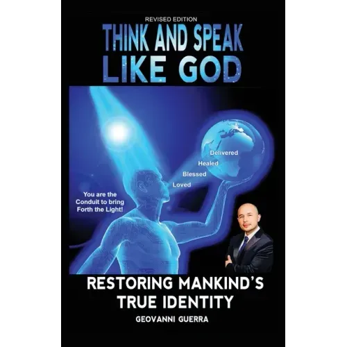 Think and Speak Like God Restoring Mankind's True Identity: Restoring Humanity's True Identity