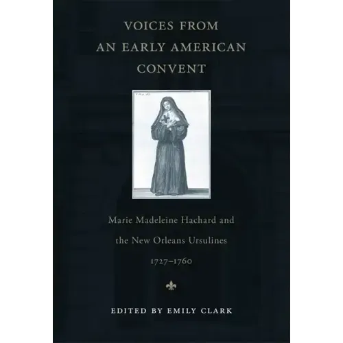 Voices from an Early American Convent: Marie Madeleine Hachard and the New Orleans Ursulines, 1727-1760