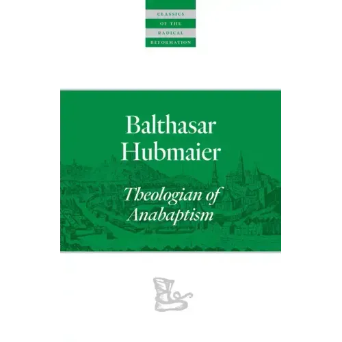 Balthasar Hubmaier: Theologian of Anabaptism