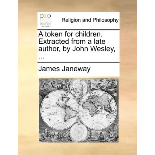 A Token for Children. Extracted from a Late Author, by John Wesley, ...