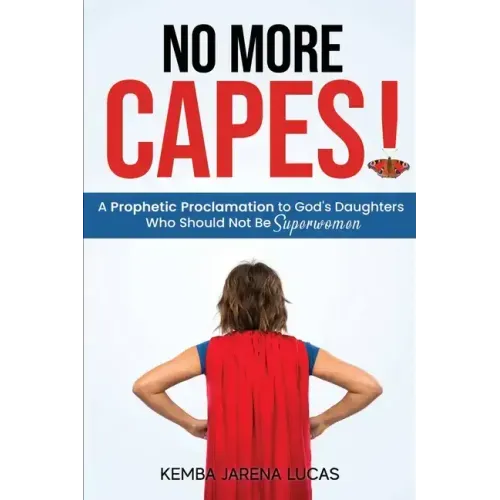 No More Capes!: A Prophetic Proclamation to God's Daughters Who Should Not Be Superwomen