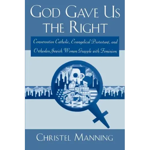 God Gave Us the Right: Conservative Catholic, Evangelical Protestant, and Orthodox Jewish Women Grapple with Feminism