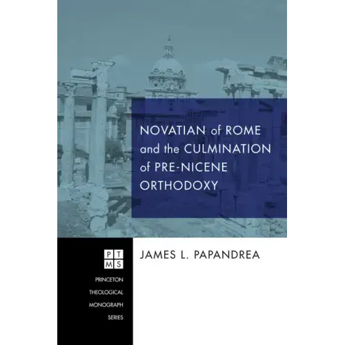 Novatian of Rome and the Culmination of Pre-Nicene Orthodoxy