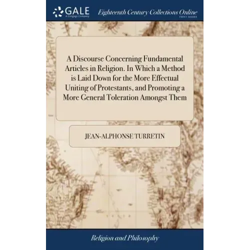 A Discourse Concerning Fundamental Articles in Religion. In Which a Method is Laid Down for the More Effectual Uniting of Protestants, and Promoting a