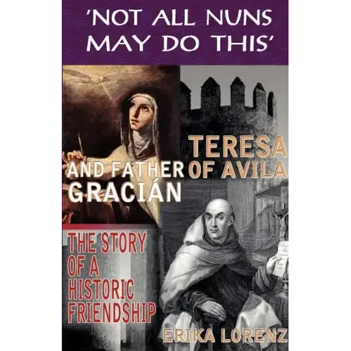 Teresa of Avila and Father Gracian-The Story of an Historic Friendship. 'Not All Nuns May Do This'