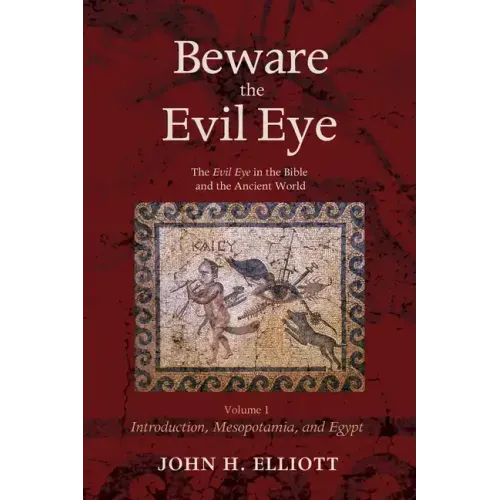Beware the Evil Eye Volume 1: The Evil Eye in the Bible and the Ancient World--Introduction, Mesopotamia, and Egypt