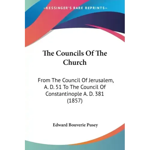 The Councils Of The Church: From The Council Of Jerusalem, A. D. 51 To The Council Of Constantinople A. D. 381 (1857)