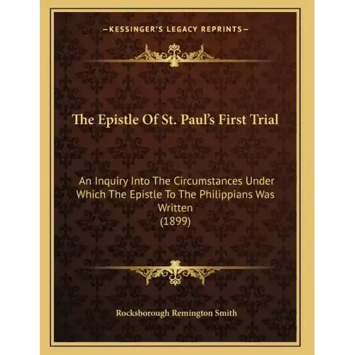 The Epistle Of St. Paul's First Trial: An Inquiry Into The Circumstances Under Which The Epistle To The Philippians Was Written (1899)