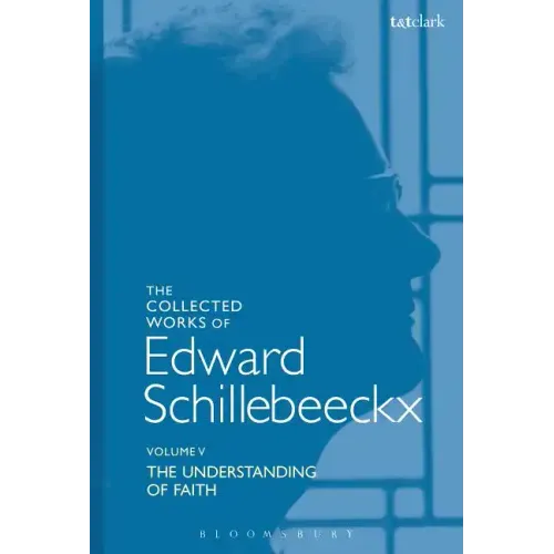 The Collected Works of Edward Schillebeeckx Volume 5: The Understanding of Faith. Interpretation and Criticism
