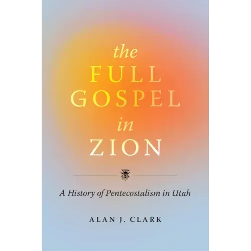 The Full Gospel in Zion: A History of Pentecostalism in Utah