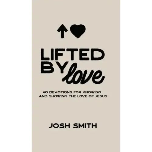 Lifted By Love: 40 Devotions for Knowing and Showing the Love of Jesus