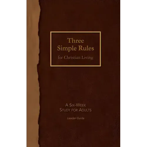 Three Simple Rules for Christian Living Leader Guide: A Six-Week Study for Adults